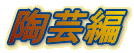 陶芸編 